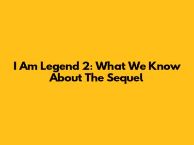 I Am Legend 2: What We Know About The Sequel