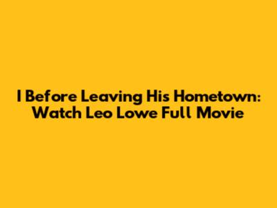 I Before Leaving His Hometown: Watch Leo Lowe Full Movie