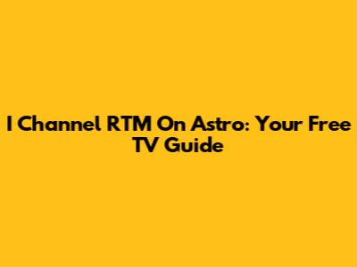 I Channel RTM On Astro: Your Free TV Guide