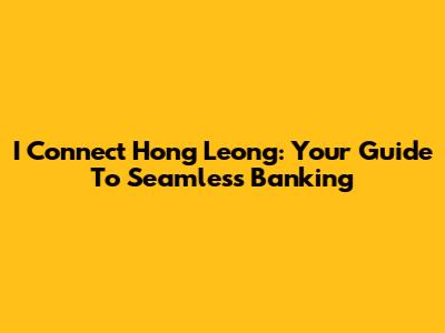 I Connect Hong Leong: Your Guide To Seamless Banking