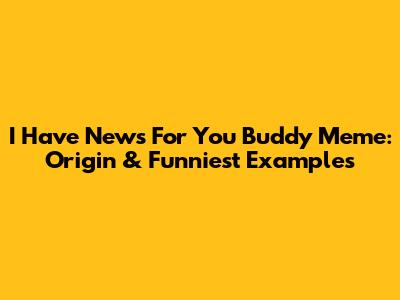 I Have News For You Buddy Meme: Origin & Funniest Examples
