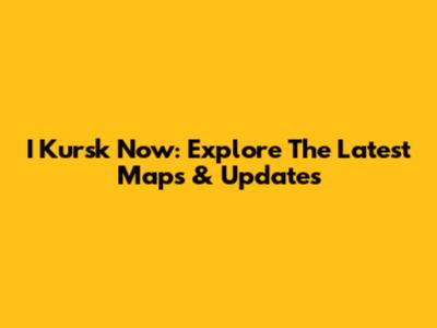 I Kursk Now: Explore The Latest Maps & Updates