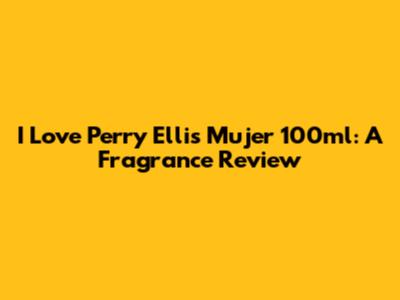 I Love Perry Ellis Mujer 100ml: A Fragrance Review