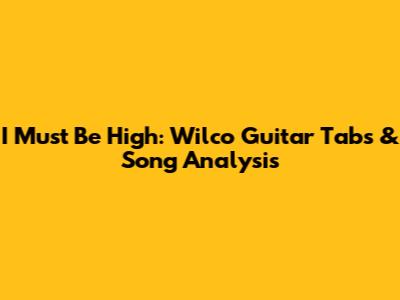I Must Be High: Wilco Guitar Tabs & Song Analysis