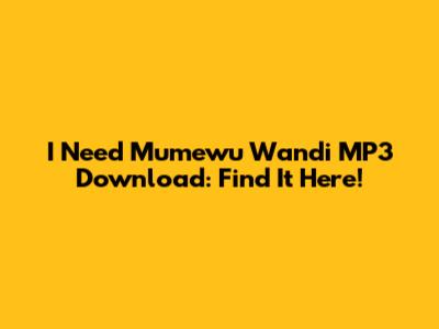 I Need Mumewu Wandi MP3 Download: Find It Here!