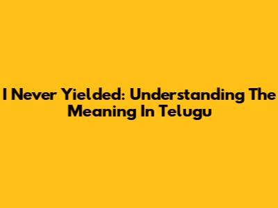 I Never Yielded: Understanding The Meaning In Telugu