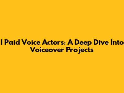 I Paid Voice Actors: A Deep Dive Into Voiceover Projects