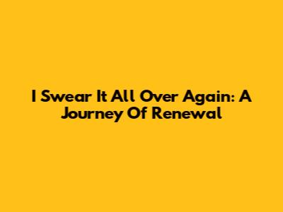 I Swear It All Over Again: A Journey Of Renewal