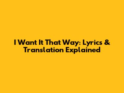 I Want It That Way: Lyrics & Translation Explained