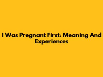 I Was Pregnant First: Meaning And Experiences
