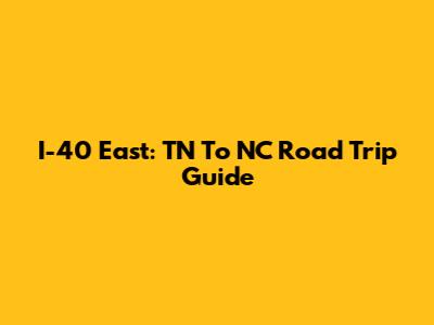 I-40 East: TN To NC Road Trip Guide