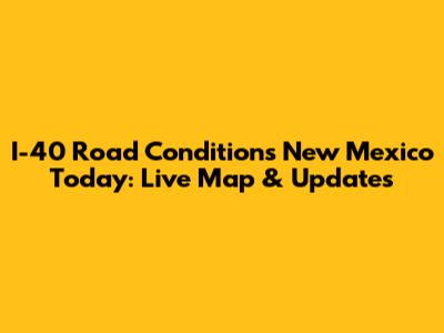 I-40 Road Conditions New Mexico Today: Live Map & Updates
