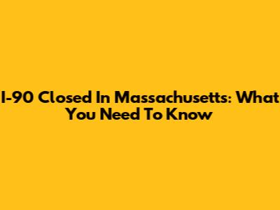 I-90 Closed In Massachusetts: What You Need To Know