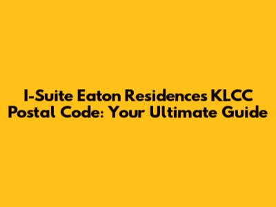 I-Suite Eaton Residences KLCC Postal Code: Your Ultimate Guide