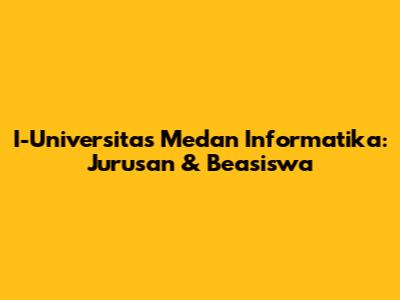 I-Universitas Medan Informatika: Jurusan & Beasiswa