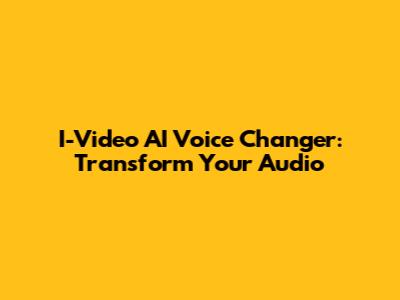 I-Video AI Voice Changer: Transform Your Audio