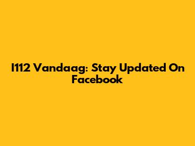 I112 Vandaag: Stay Updated On Facebook