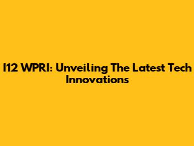 I12 WPRI: Unveiling The Latest Tech Innovations
