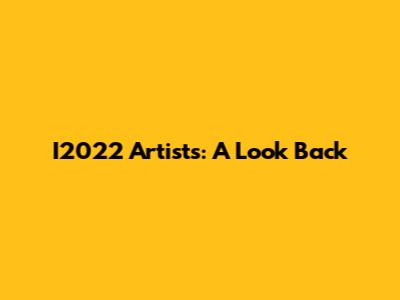I2022 Artists: A Look Back