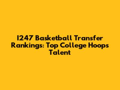 I247 Basketball Transfer Rankings: Top College Hoops Talent
