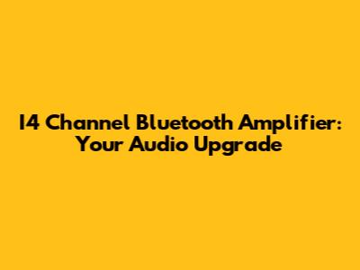 I4 Channel Bluetooth Amplifier: Your Audio Upgrade