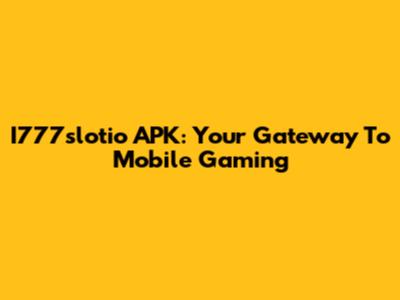 I777slotio APK: Your Gateway To Mobile Gaming