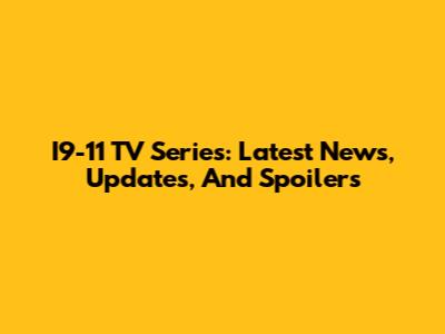 I9-11 TV Series: Latest News, Updates, And Spoilers