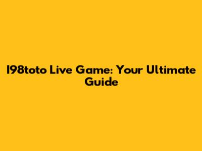I98toto Live Game: Your Ultimate Guide