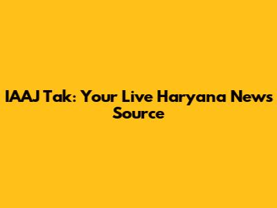 IAAJ Tak: Your Live Haryana News Source