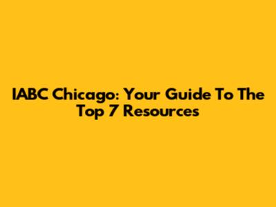 IABC Chicago: Your Guide To The Top 7 Resources