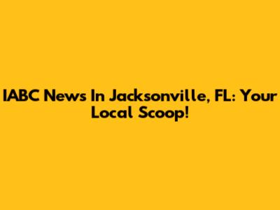 IABC News In Jacksonville, FL: Your Local Scoop!