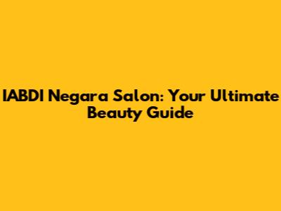 IABDI Negara Salon: Your Ultimate Beauty Guide
