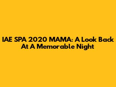 IAE SPA 2020 MAMA: A Look Back At A Memorable Night