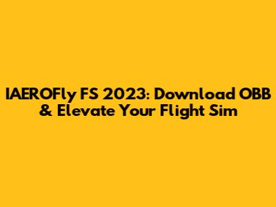 IAEROFly FS 2023: Download OBB & Elevate Your Flight Sim