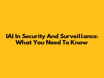IAI In Security And Surveillance: What You Need To Know