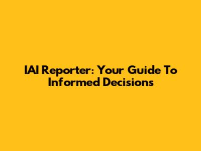 IAI Reporter: Your Guide To Informed Decisions