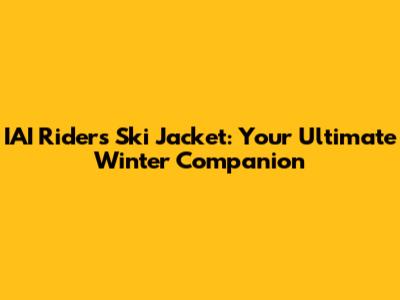 IAI Riders Ski Jacket: Your Ultimate Winter Companion