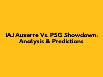 IAJ Auxerre Vs. PSG Showdown: Analysis & Predictions