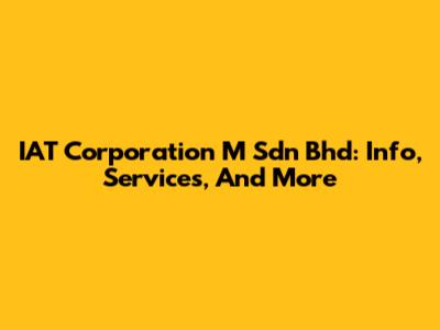 IAT Corporation M Sdn Bhd: Info, Services, And More