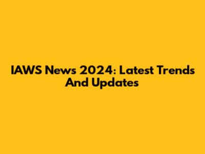 IAWS News 2024: Latest Trends And Updates
