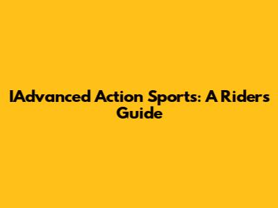 IAdvanced Action Sports: A Rider's Guide