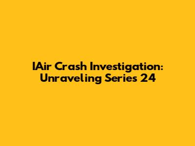 IAir Crash Investigation: Unraveling Series 24