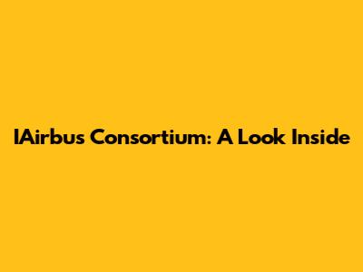 IAirbus Consortium: A Look Inside