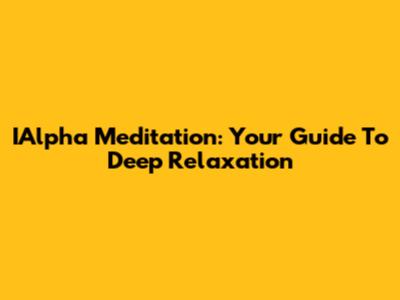 IAlpha Meditation: Your Guide To Deep Relaxation