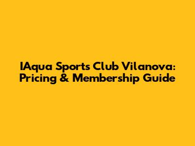 IAqua Sports Club Vilanova: Pricing & Membership Guide
