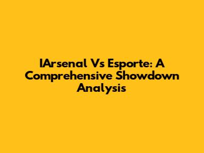 IArsenal Vs Esporte: A Comprehensive Showdown Analysis