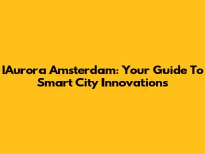 IAurora Amsterdam: Your Guide To Smart City Innovations