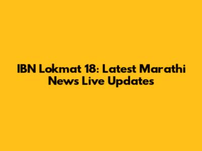 IBN Lokmat 18: Latest Marathi News Live Updates