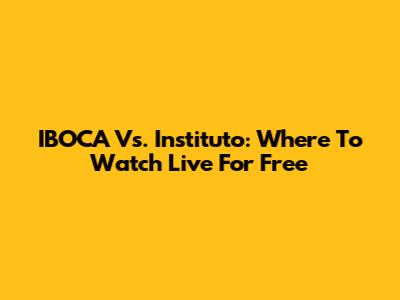 IBOCA Vs. Instituto: Where To Watch Live For Free