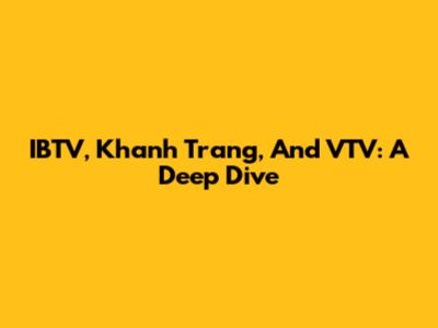 IBTV, Khanh Trang, And VTV: A Deep Dive